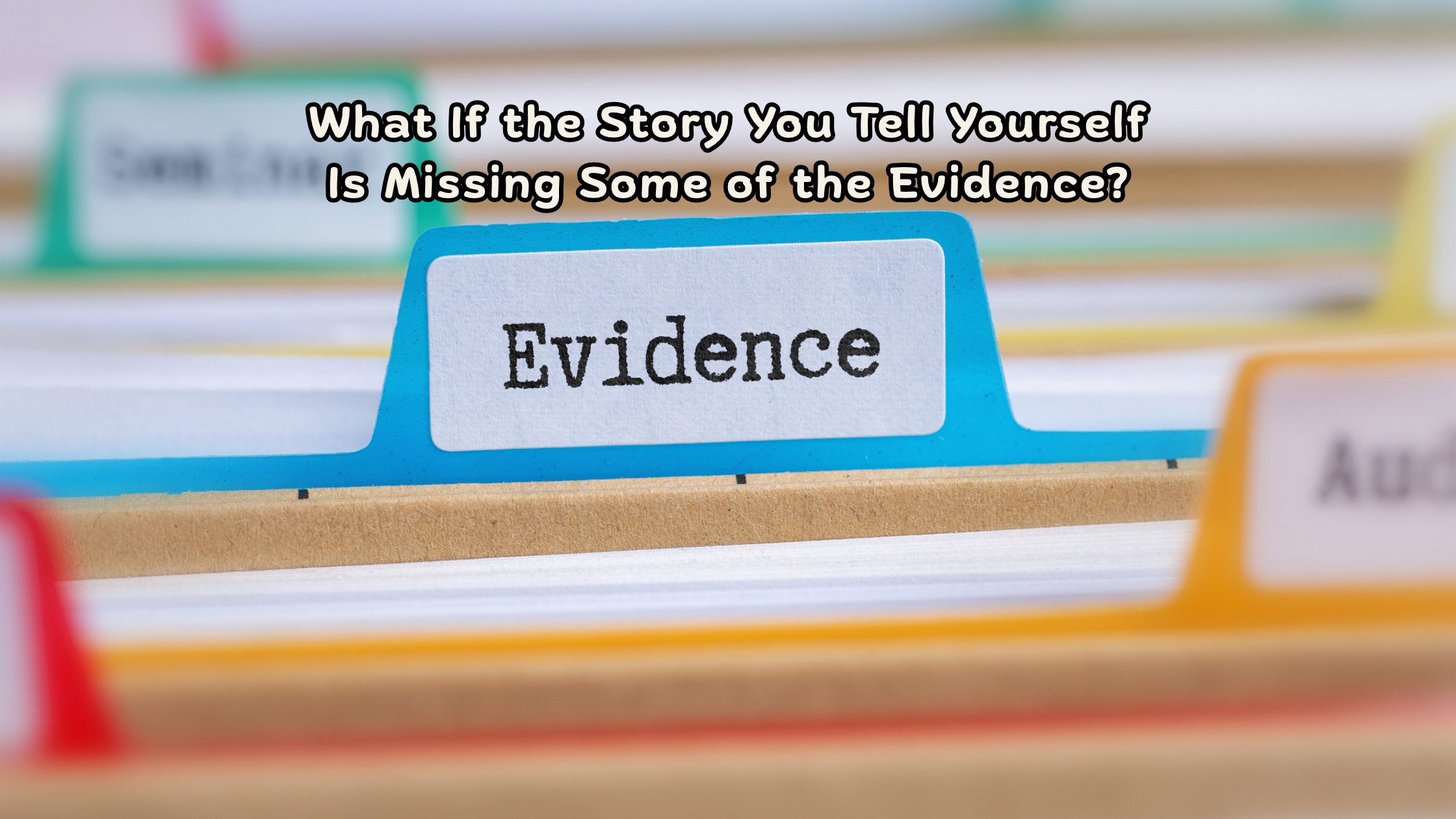 What If the Story You Tell Yourself Is Missing Some of the Evidence?