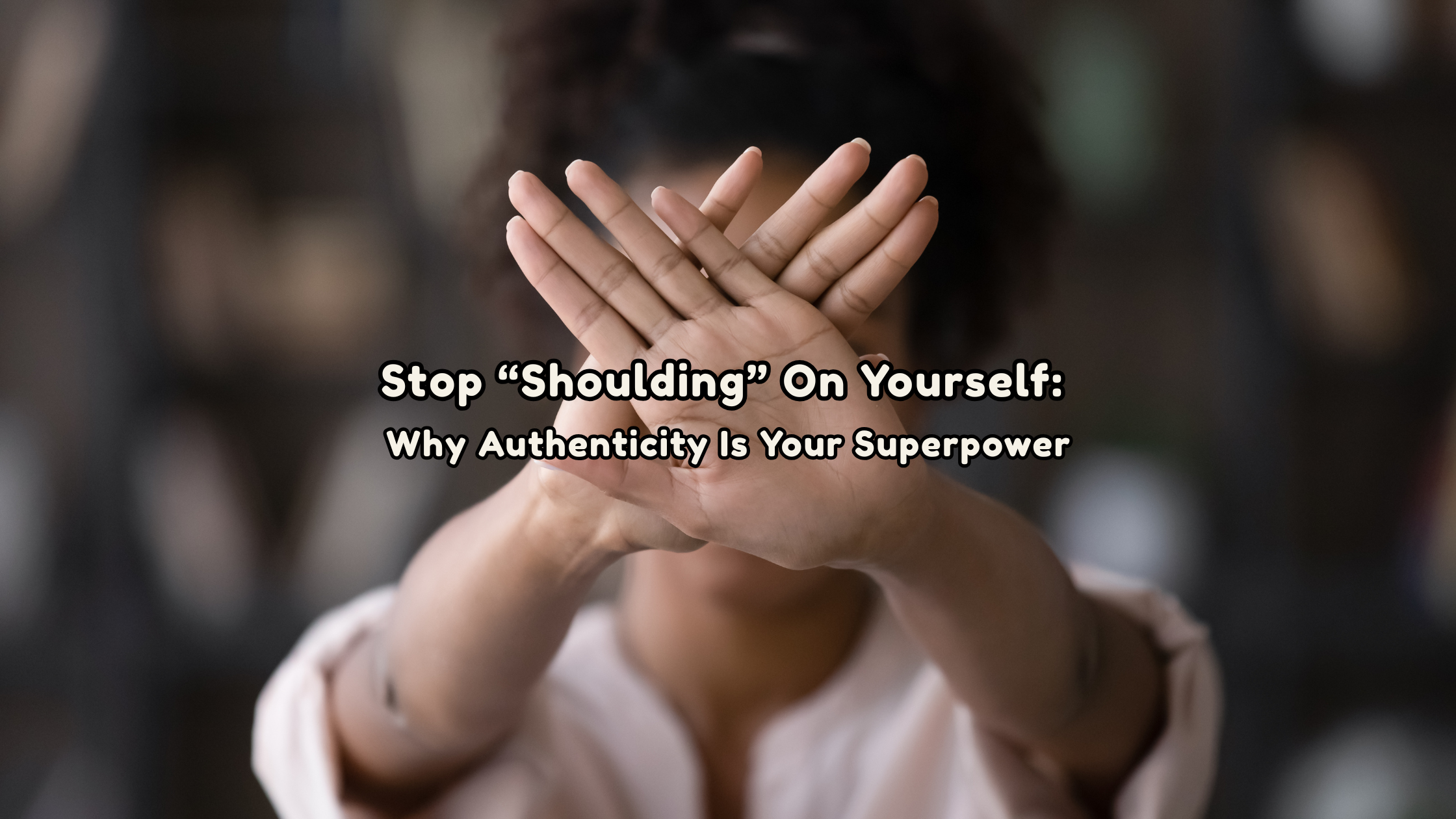 Stop “Shoulding” On Yourself: Why Authenticity Is Your Superpower