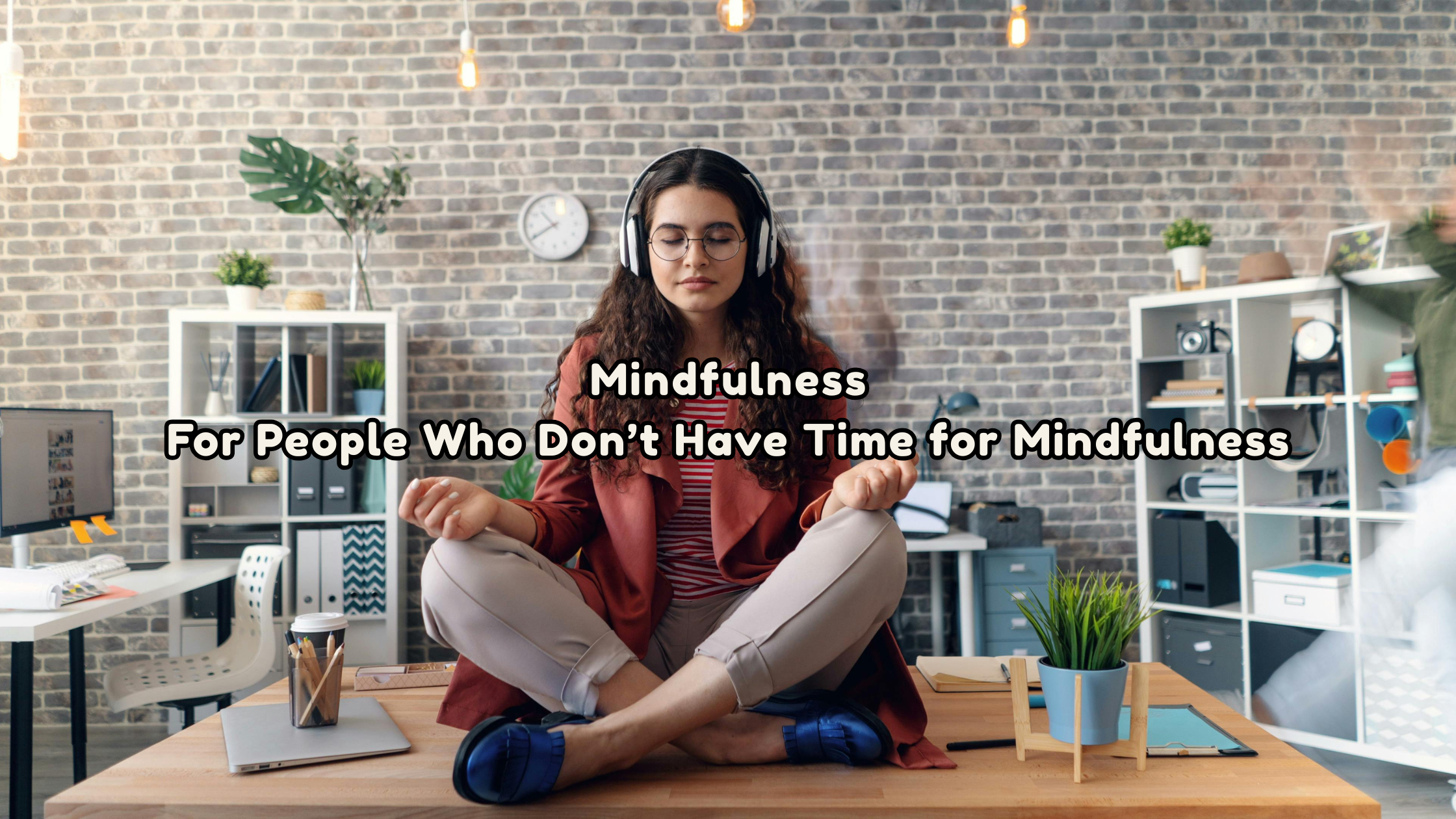 Mindfulness For People Who Don’t Have Time for Mindfulness
