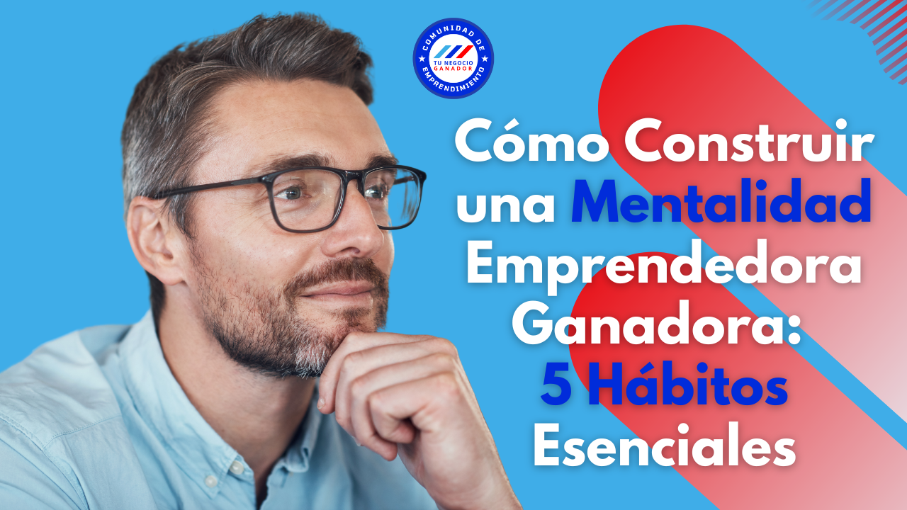 Cómo Construir una Mentalidad Emprendedora Ganadora: 5 Hábitos Esenciales