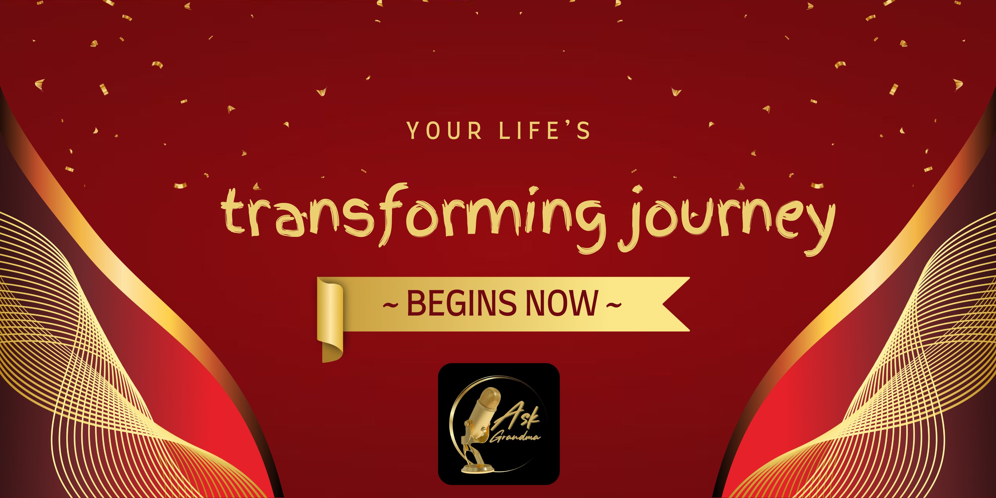 Your Life's Transforming Journey Begins Now. Ask Grandma.