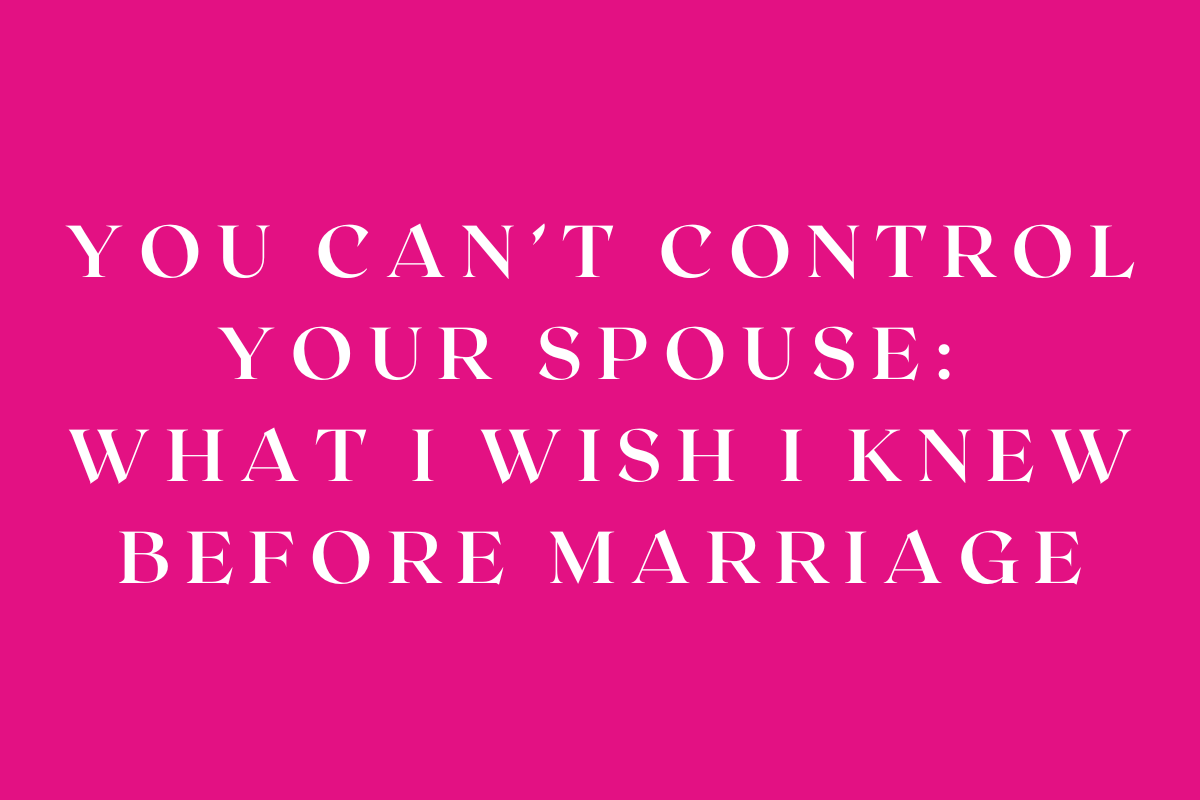 You Can’t Control Your Spouse: What I Wish I Knew Before Marriage