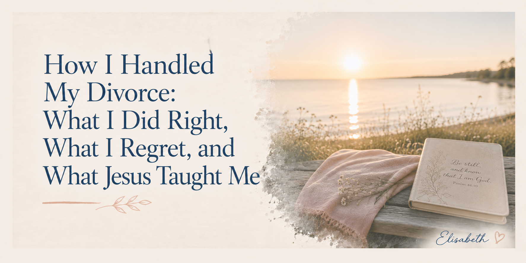 How I Handled My Divorce: What I Did Right, What I Regret, and What Jesus Taught Me