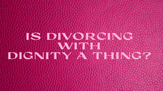 Is Divorcing with Dignity a Thing?