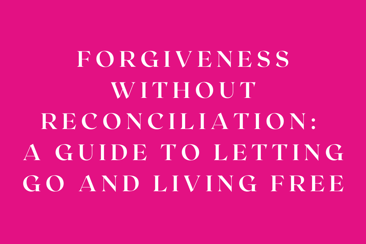 Forgiveness Without Reconciliation: A Guide to Letting Go and Living Free