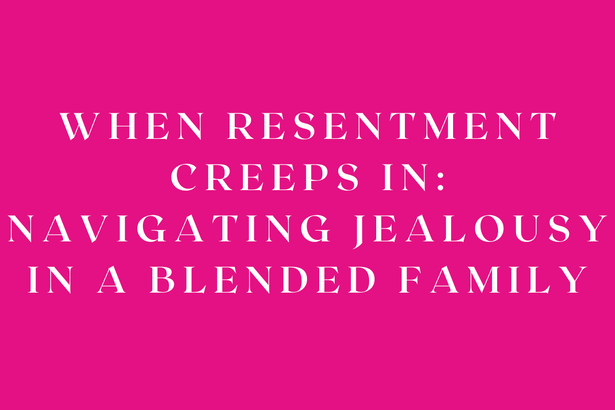 When Resentment Creeps In: Navigating Jealousy in a Blended Family