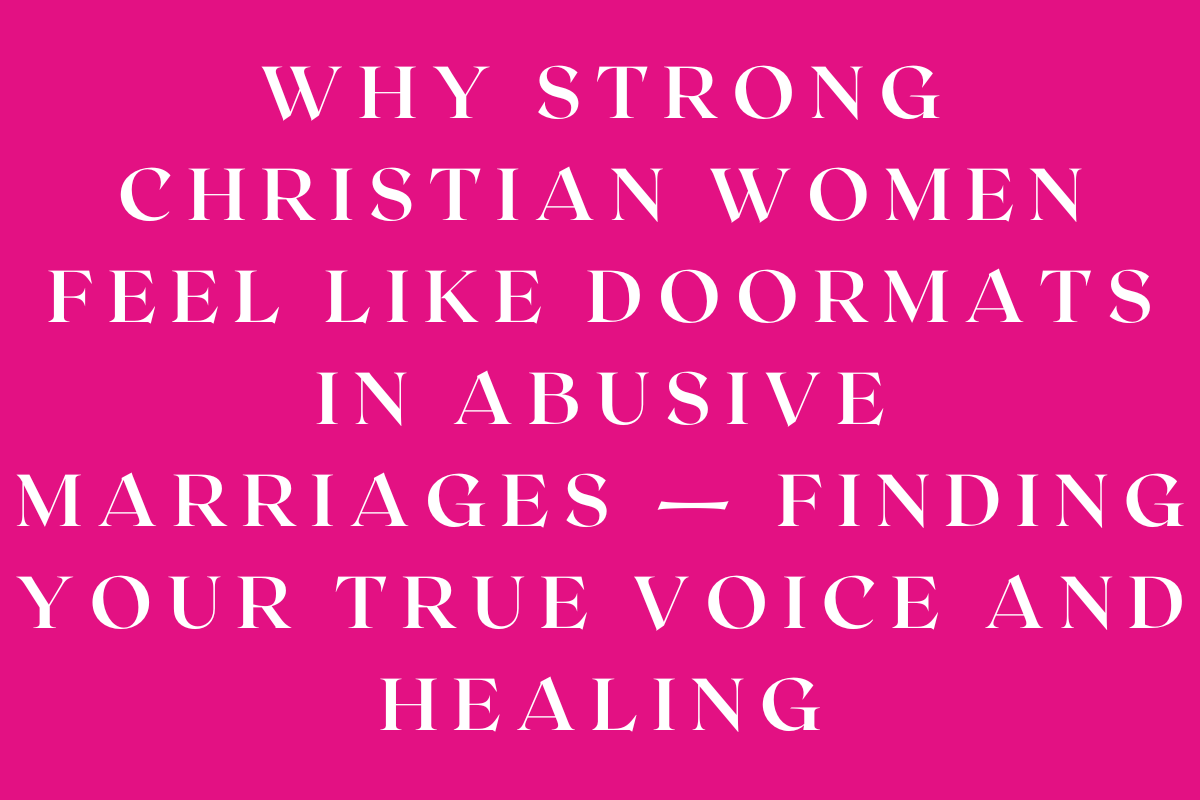 Why Strong Christian Women Feel Like Doormats in Abusive Marriages — Finding Your True Voice and Healing
