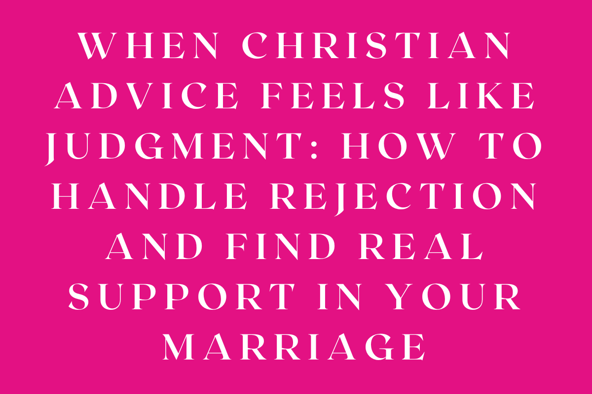 When Christian Advice Feels Like Judgment: How to Handle Rejection and Find Real Support in Your Marriage