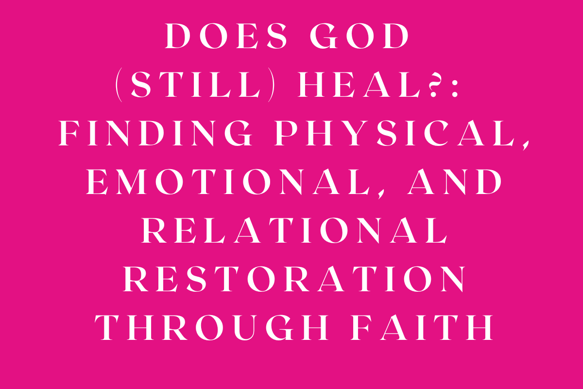 Does God (Still) Heal?: Finding Physical, Emotional, and Relational Restoration Through Faith
