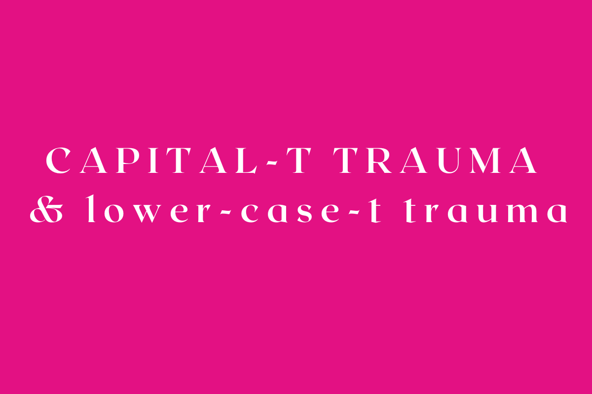Capital-T Trauma & lower-case-t trauma