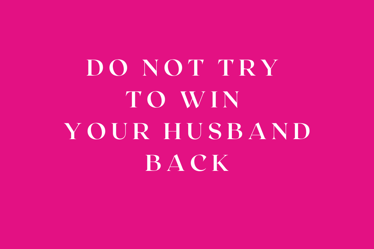 Do Not Try to Win Your Husband Back