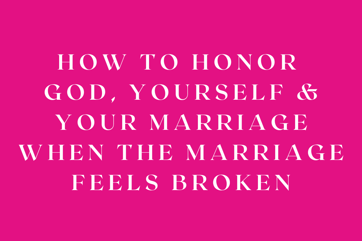 How to Honor God, Yourself, and Your Marriage When Your Marriage Feels Broken