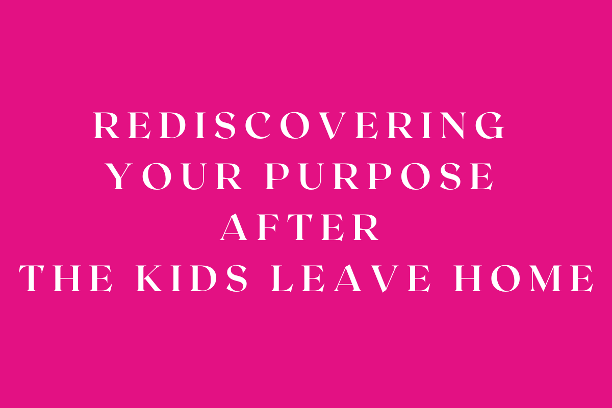 Rediscovering Your Purpose After the Kids Leave Home