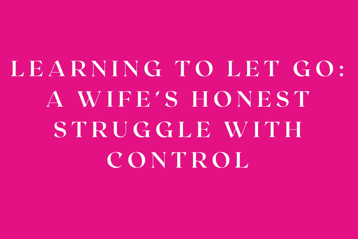 Learning to Let Go: A Wife’s Honest Struggle with Control