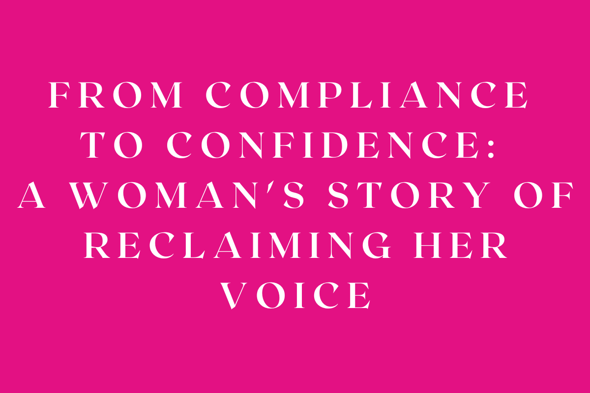 From Compliance to Confidence: A Woman's Story of Reclaiming Her Voice