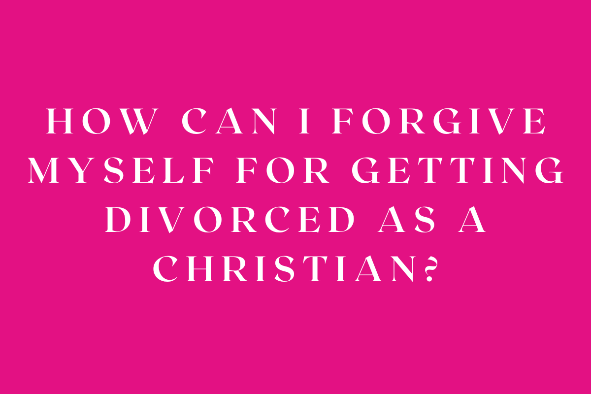 How Can I Forgive Myself for Getting Divorced as a Christian?