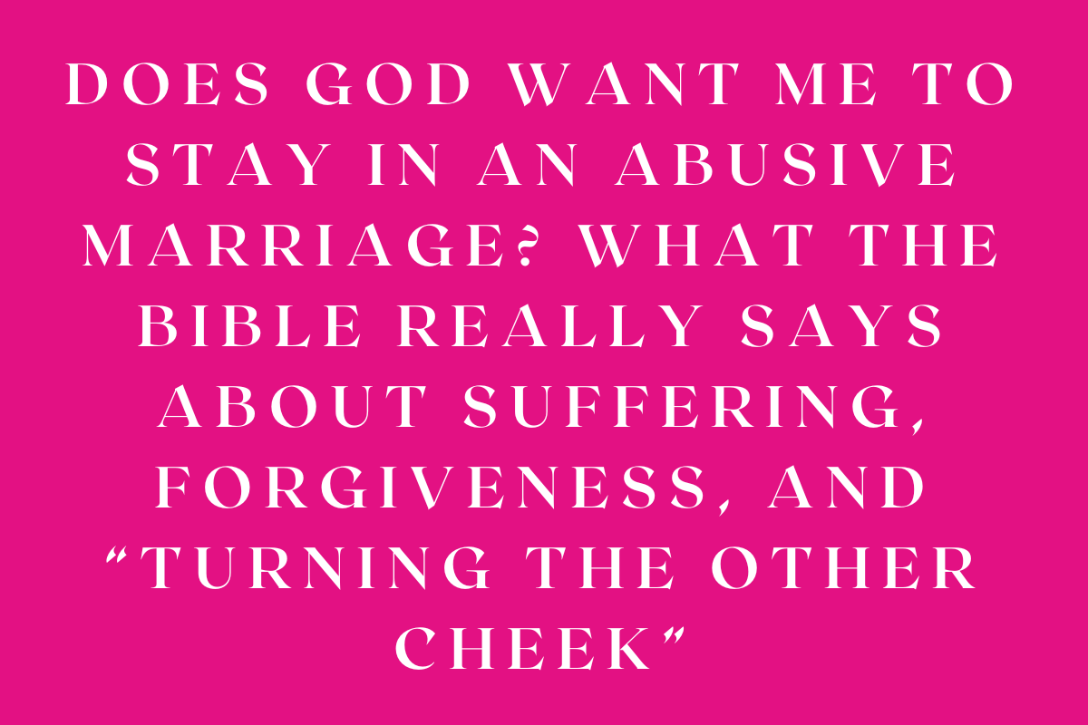 Does God Want Me to Stay in an Abusive Marriage? What the Bible Really Says About Suffering, Forgiveness, and “Turning the Other Cheek”
