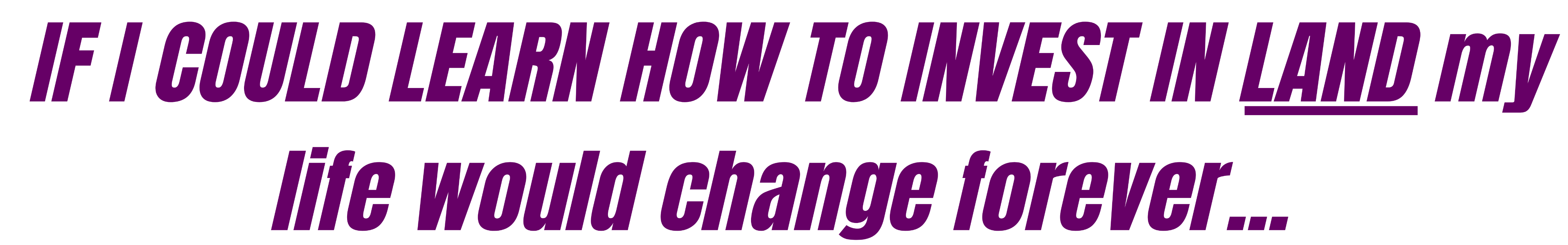 If i could learn to invest in Land my life would change forever