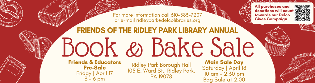Banner for the Friends of the Ridley Park Library Annual Book & Bake Sale. Pre-sale for Friends and Educators is Friday, April 17 from 3–6 pm. Main sale is Saturday, April 18 from 10 am–2:30 pm at Ridley Park Borough Hall, 105 E. Ward St., Ridley Park, PA. Bag sale starts at 2:00 pm. Contact 610-583-7207 or ridleypark@delcolibraries.org  for more information. All purchases and donations support the Delco Gives campaign.