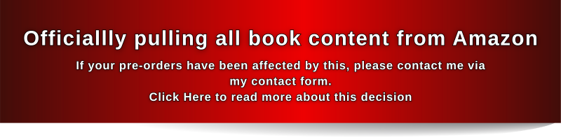 Officially pulling all books from Amazon stores. If your pre-order has been affected by this, please contact me via my contact form. Click here to read more about this decision.