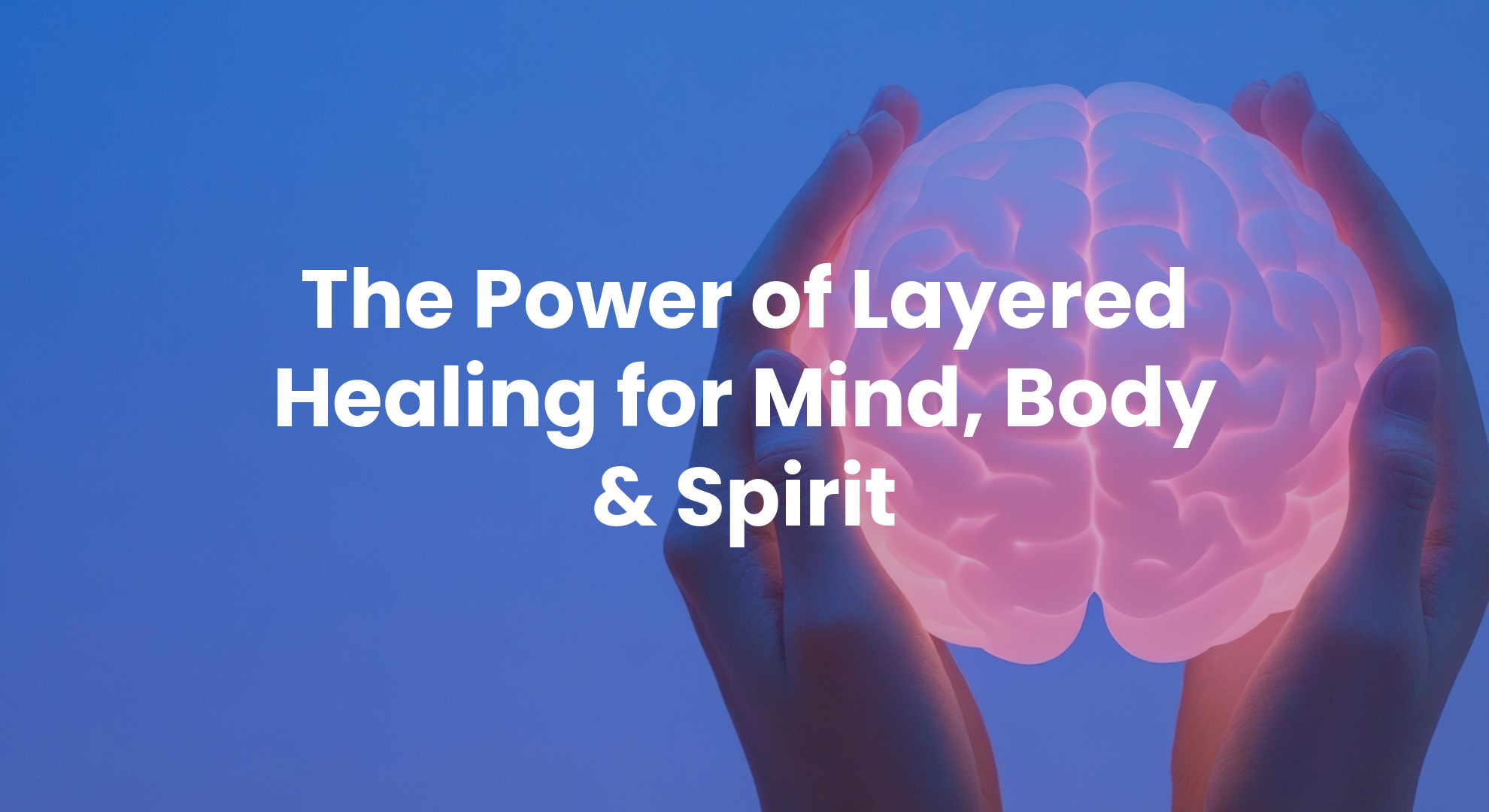 The Power of Layered Healing for Mind, Body & Spirit