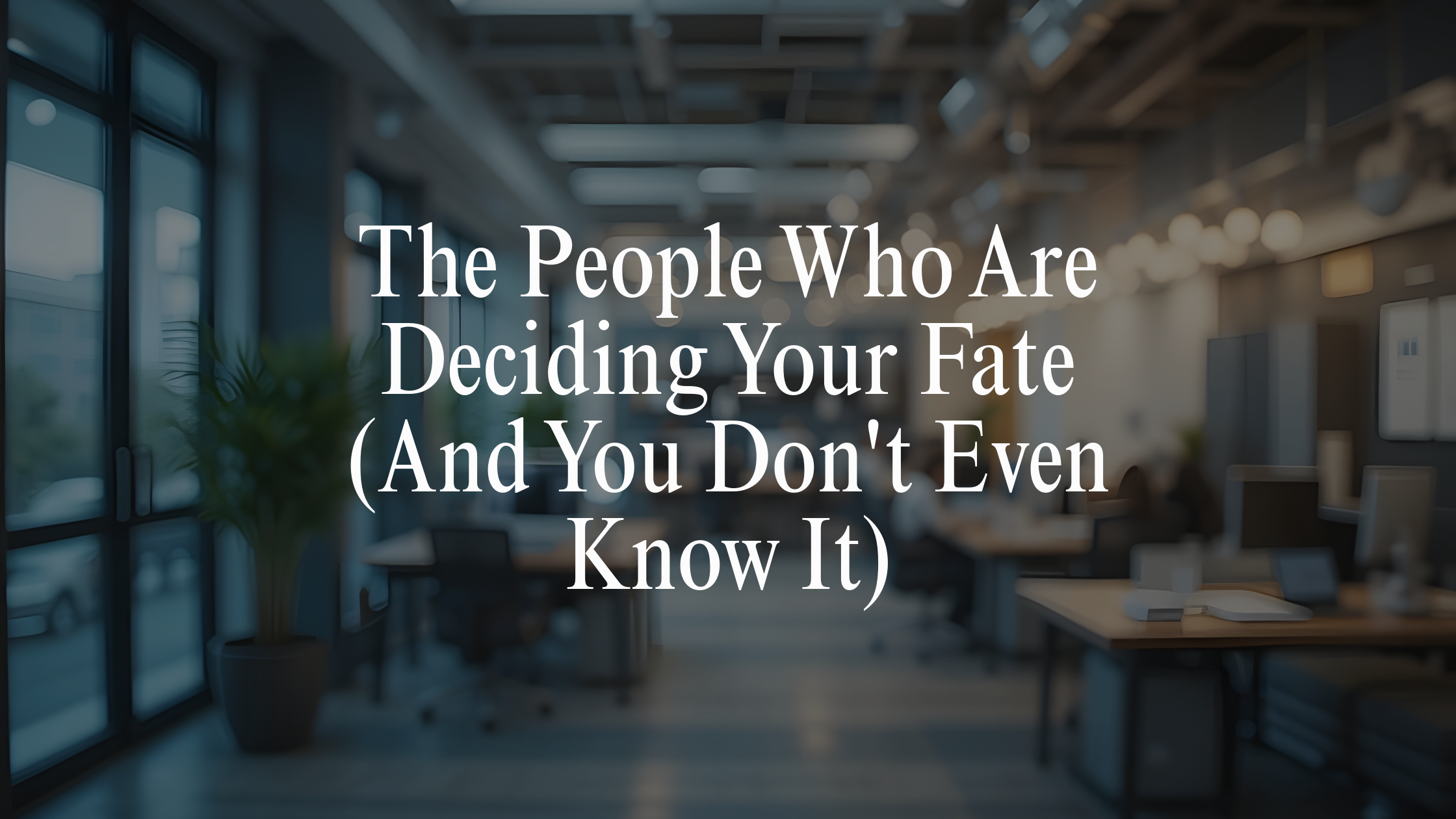The People Who Are Deciding Your Fate (And You Don't Even Know It)