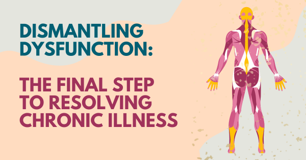 Dismantling Dysfunction: The Final Step to Resolving Chronic Illness