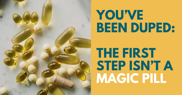 You’ve Been Duped: The First Step Isn’t a Magic Pill