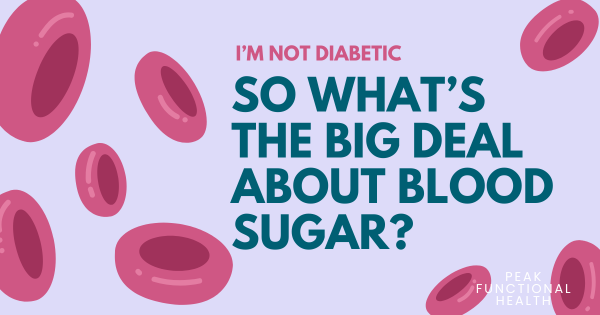 I’m Not Diabetic, So What’s the Big Deal About Blood Sugar?