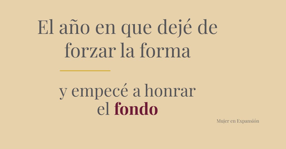 El año en que dejé de forzar la forma y empecé a honrar el fondo