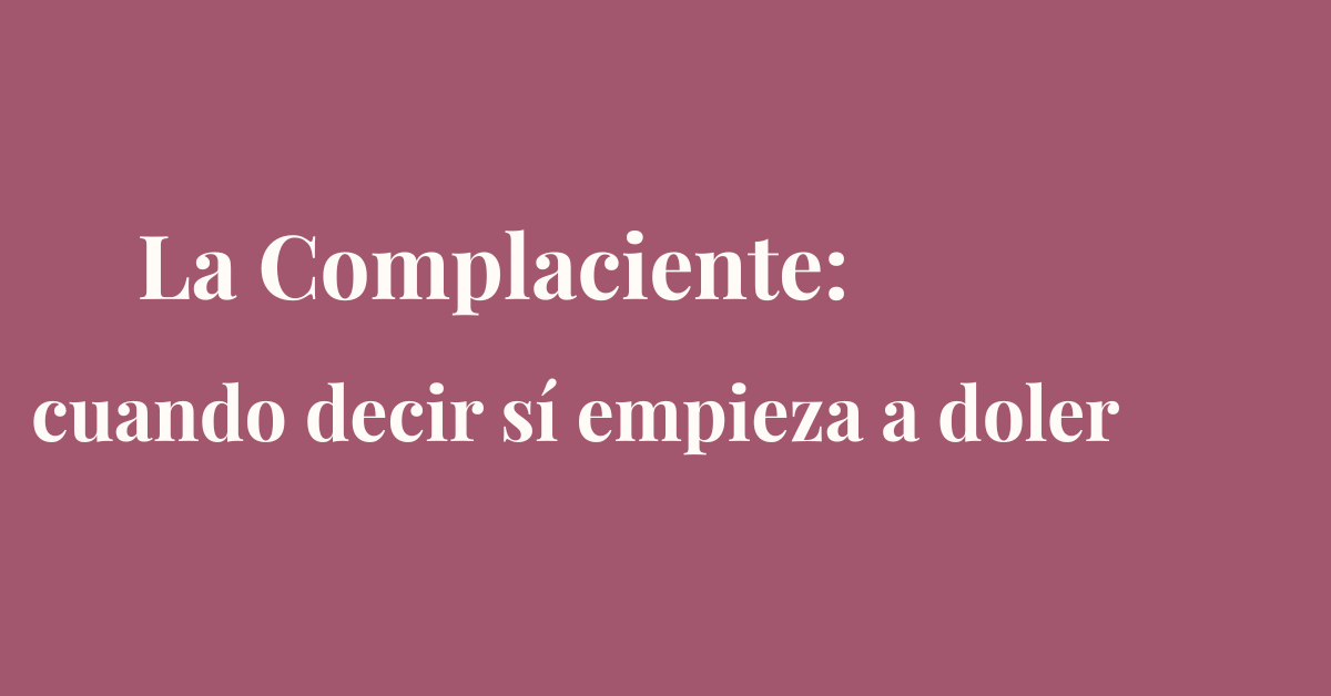 La Complaciente: cuando decir “sí” te aleja de ti