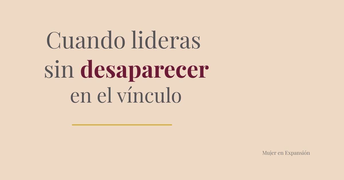 Cuando lideras sin desaparecer en el vínculo