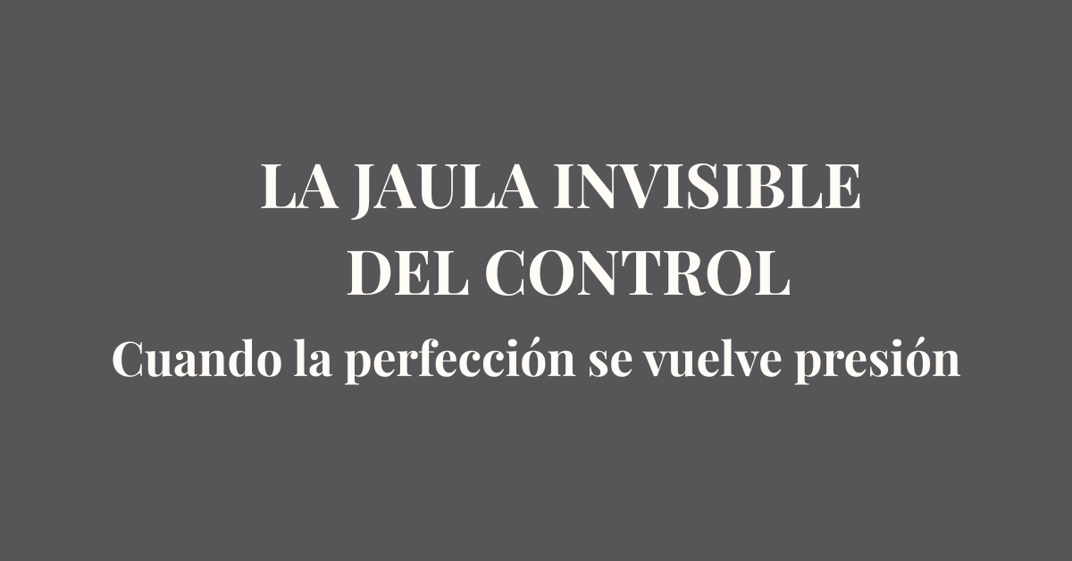 Si no controlo, todo se cae: la jaula invisible de la perfección