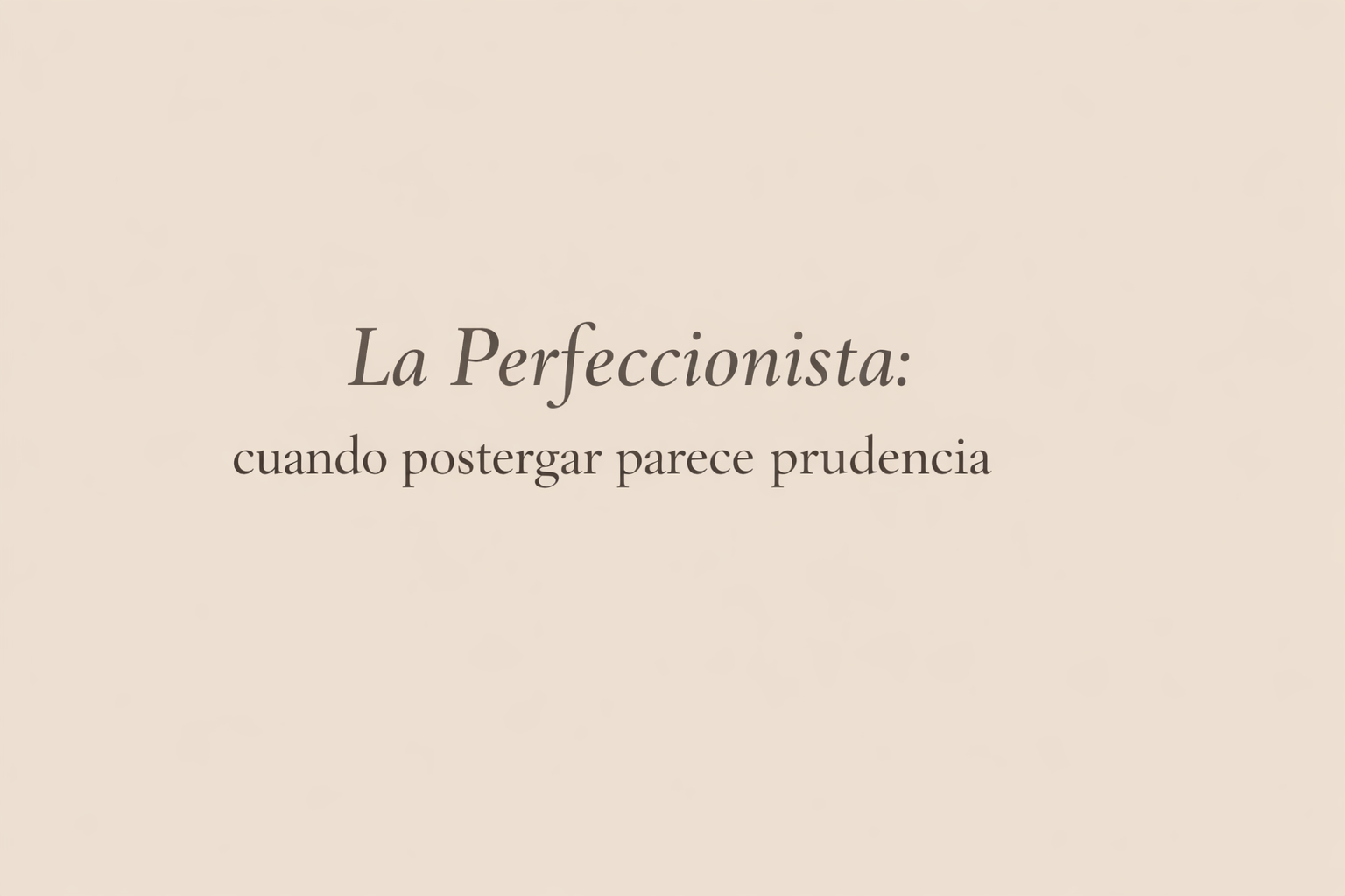 La Perfeccionista: cuando postergar parece prudencia