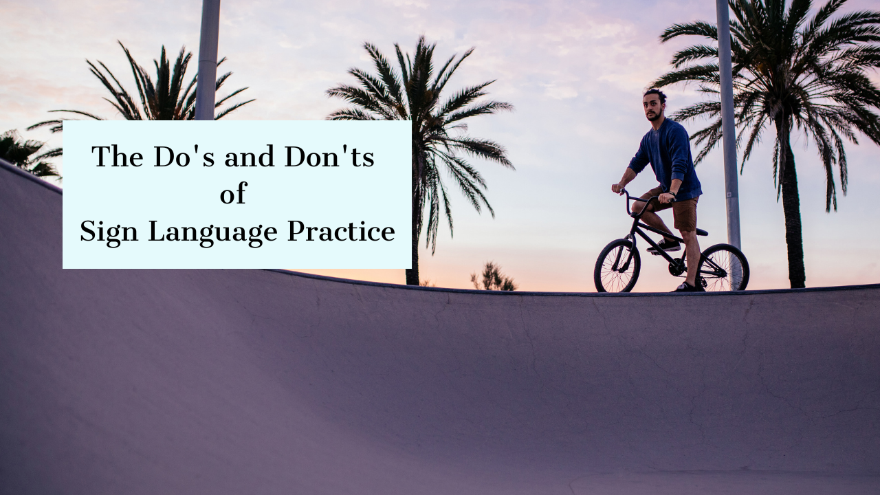The Do’s and Don’ts of Sign Language Practice