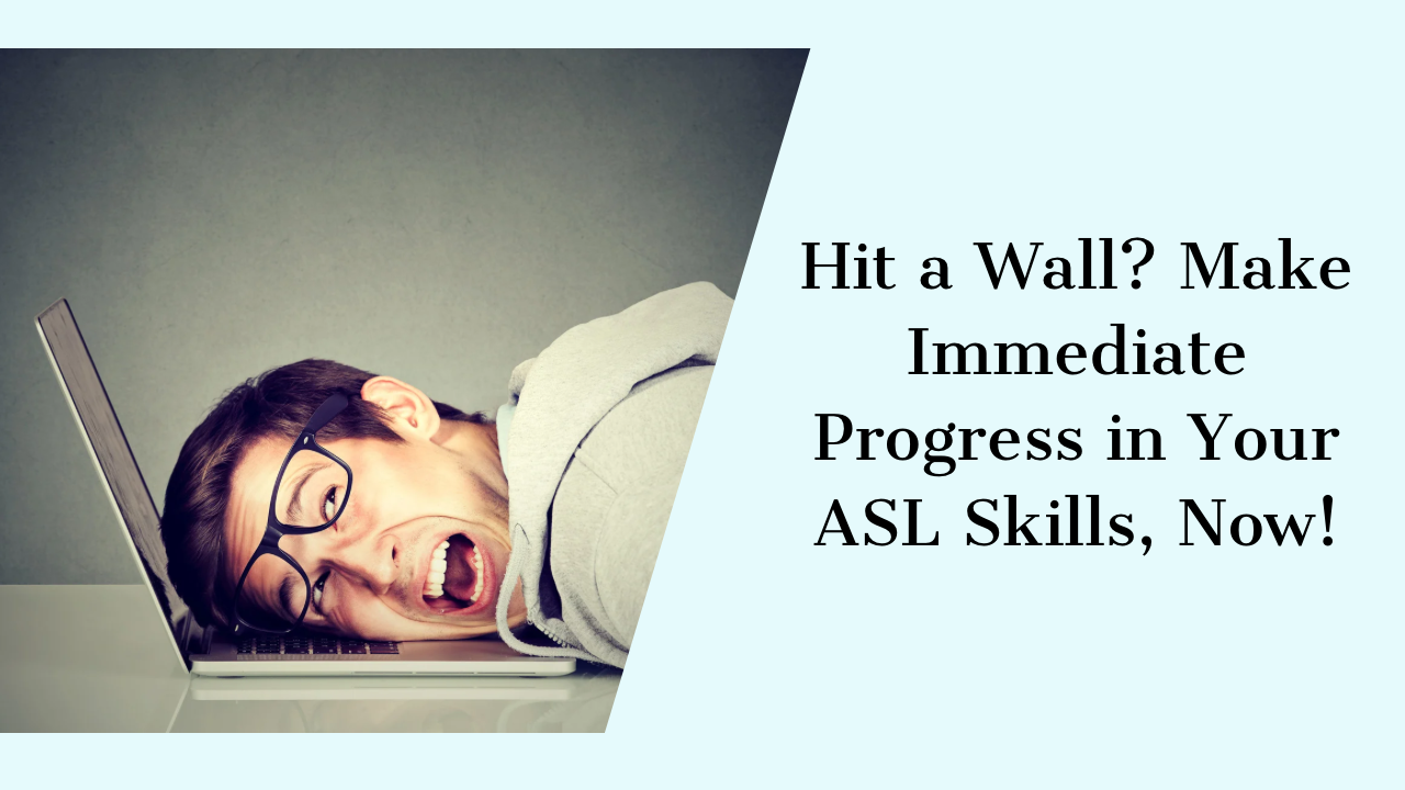 Hit a Wall? Make Immediate Progress in Your ASL Skills, Now!