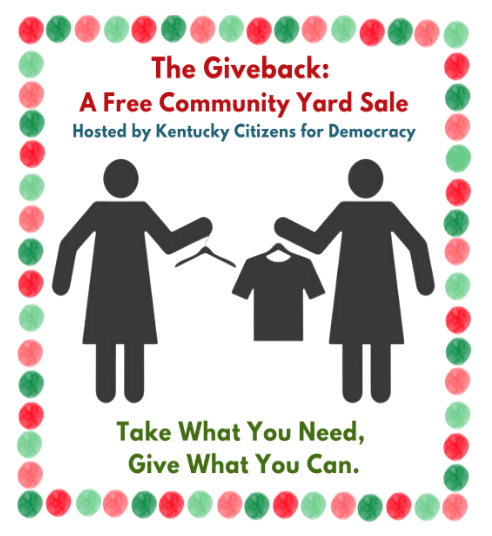 The Giveback:  A Free Community Yard Sale  Hosted by Kentucky Citizens for Democracy  Take What You Need,  Give What You Can.