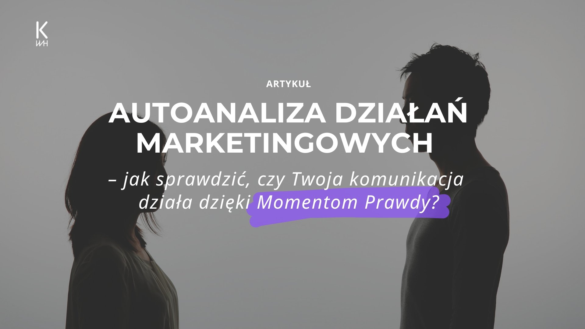 Autoanaliza działań marketingowych – jak sprawdzić, czy Twoja komunikacja działa dzięki Momentom Prawdy?