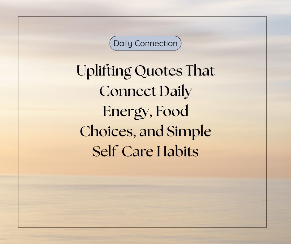 Uplifting Quotes That Connect Daily Energy, Food Choices, and Simple Self-Care Habits