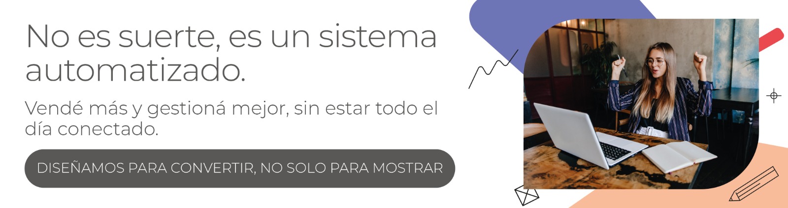 NO ES SUERTE, ES UN SISTEMA AUTOMATIZADO. VENDE MAS Y GESTIONÁ MEJOR, SIN ESTAR TODO EL DIA CONECTADO. DISEÑAMOS PARA CONVERTIR, NO SOLO PARA MOSTRAR.