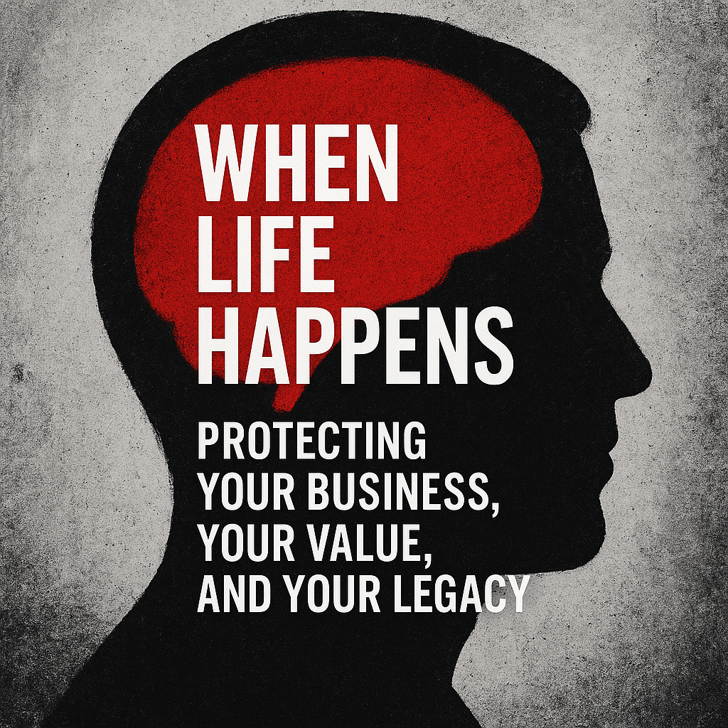 When Life Happens:  Protecting Your Business, your Value and Your Legacy