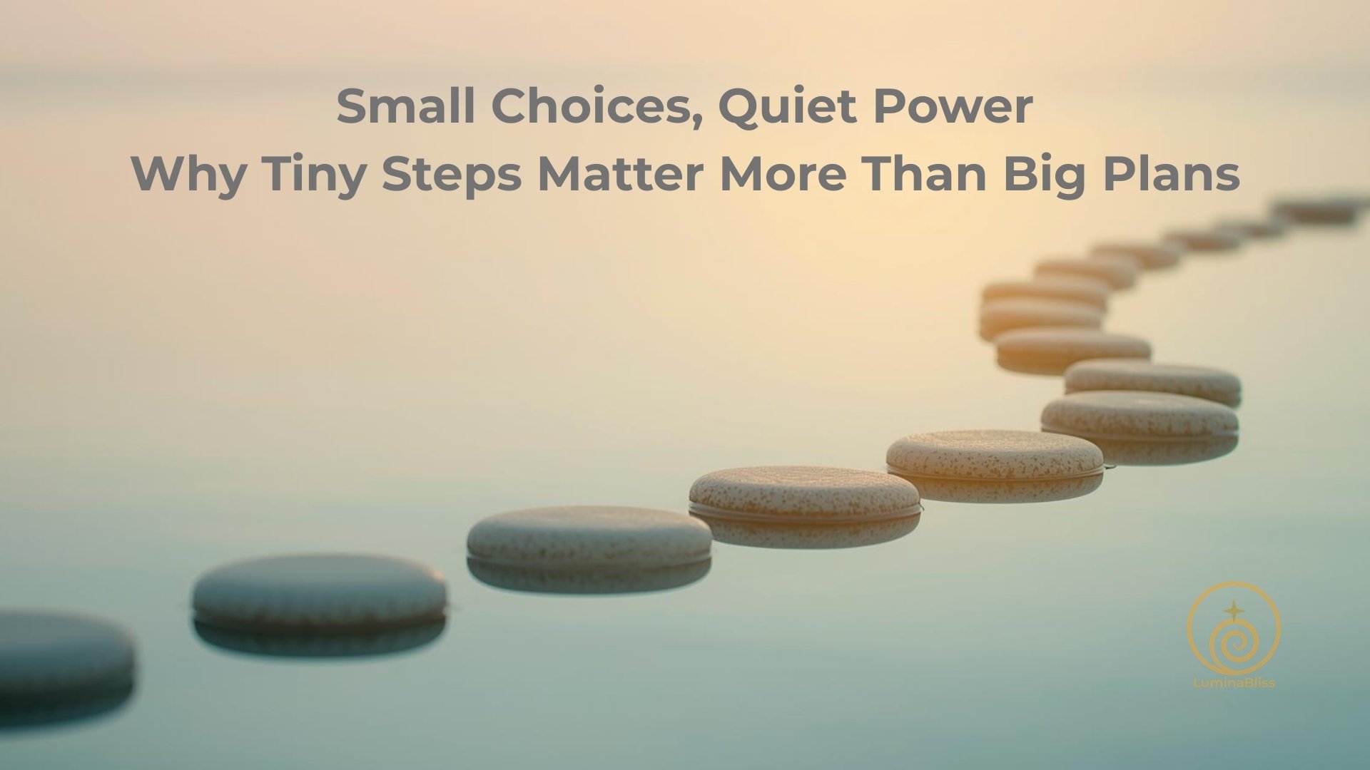 Small Choices, Quiet Power: Why Tiny Steps Matter More Than Big Plans