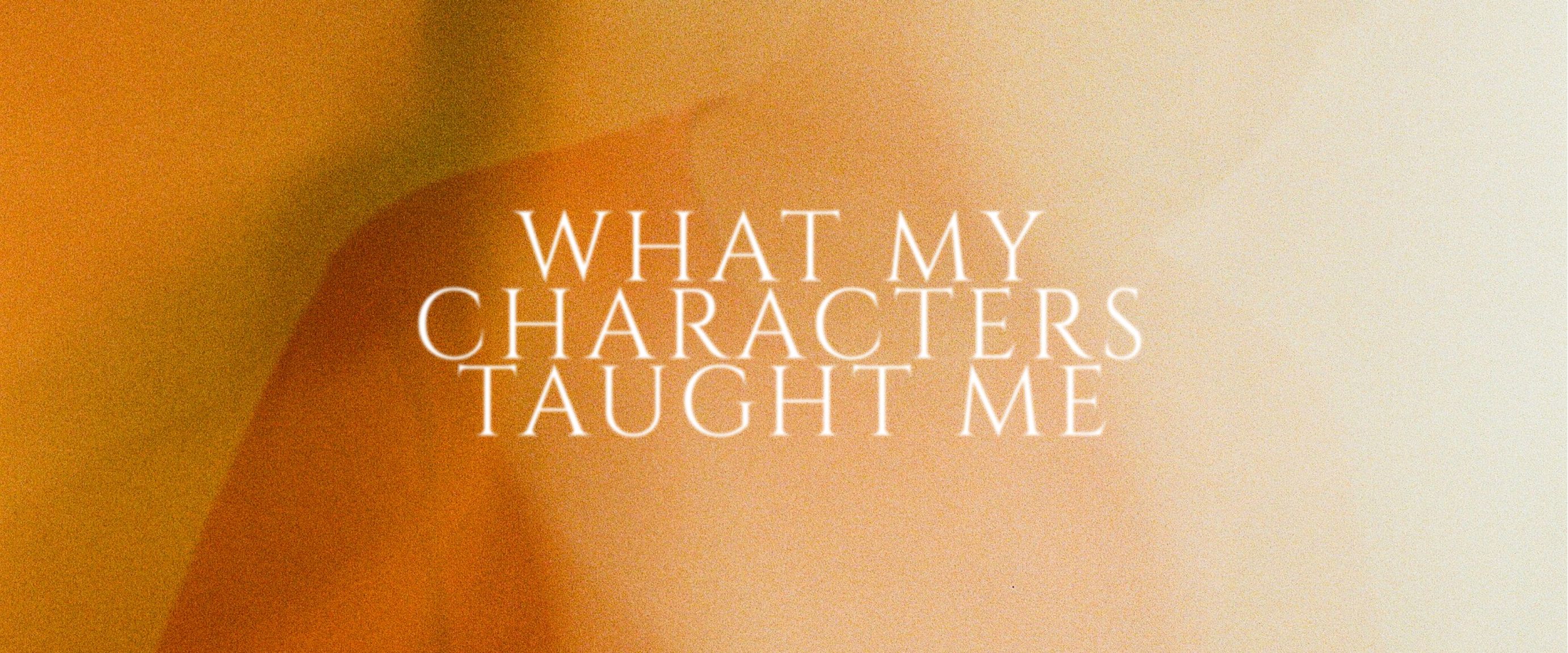 What My Characters Have Taught Me