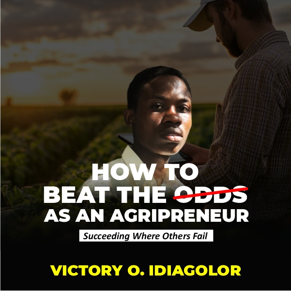 Cover page of How to Beat the Odds as an Agripreneur – Succeeding where others fail by Victory O. Idiagolor