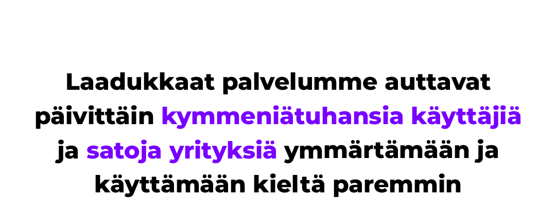 Laadukkaat palvelumme auttavat päivittäin kymmeniätuhansia käyttäjiä ja satoja yrityksiä ymmärtämään ja käyttämään kieltä paremmin.