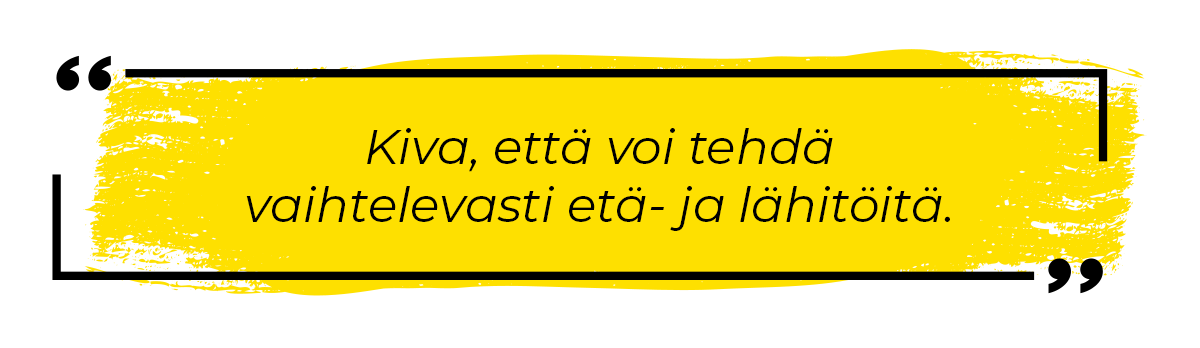 Kiva, että voi tehdä vaihtelevasti etä- ja lähitöitä.