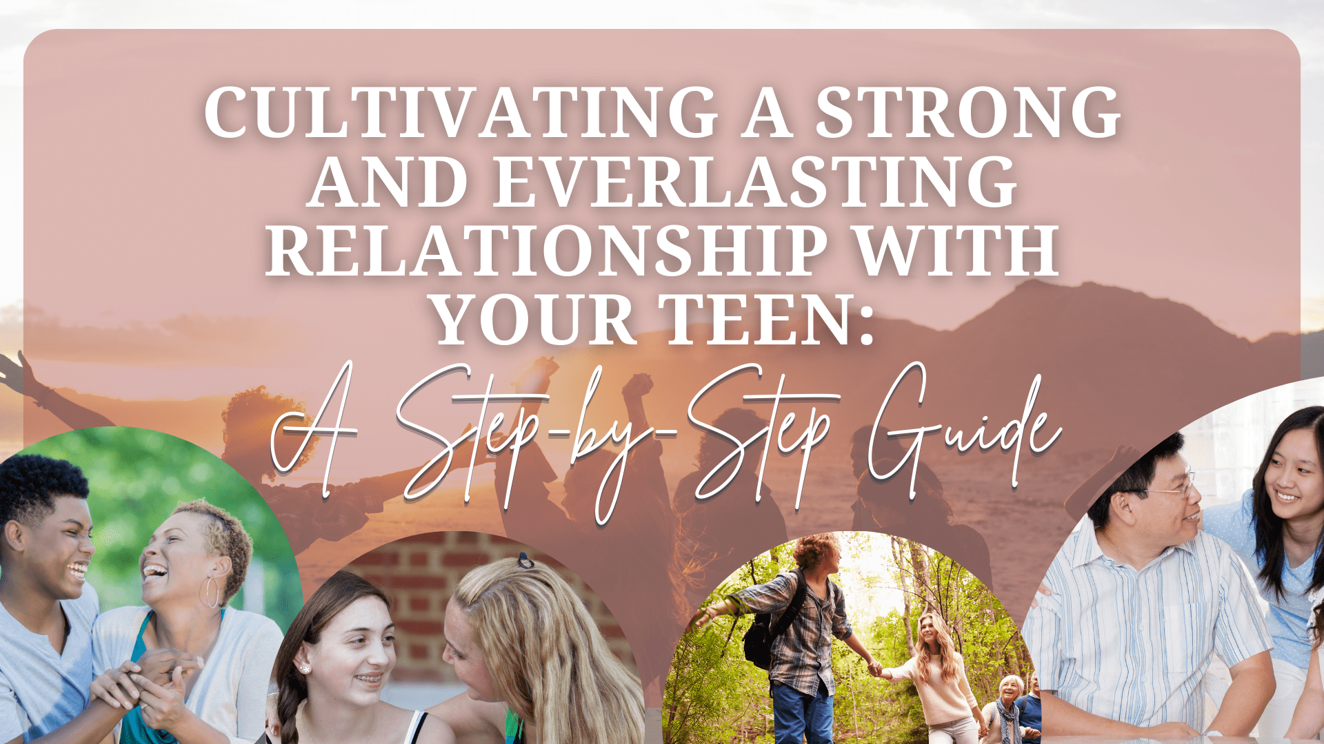 Cultivating a Strong and Everlasting Relationship with your Teen: A Step-by-Step Guide