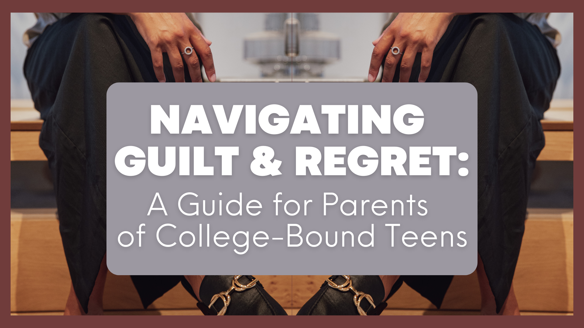 Overcoming Guilt & Regret When Your Teen Leaves for College