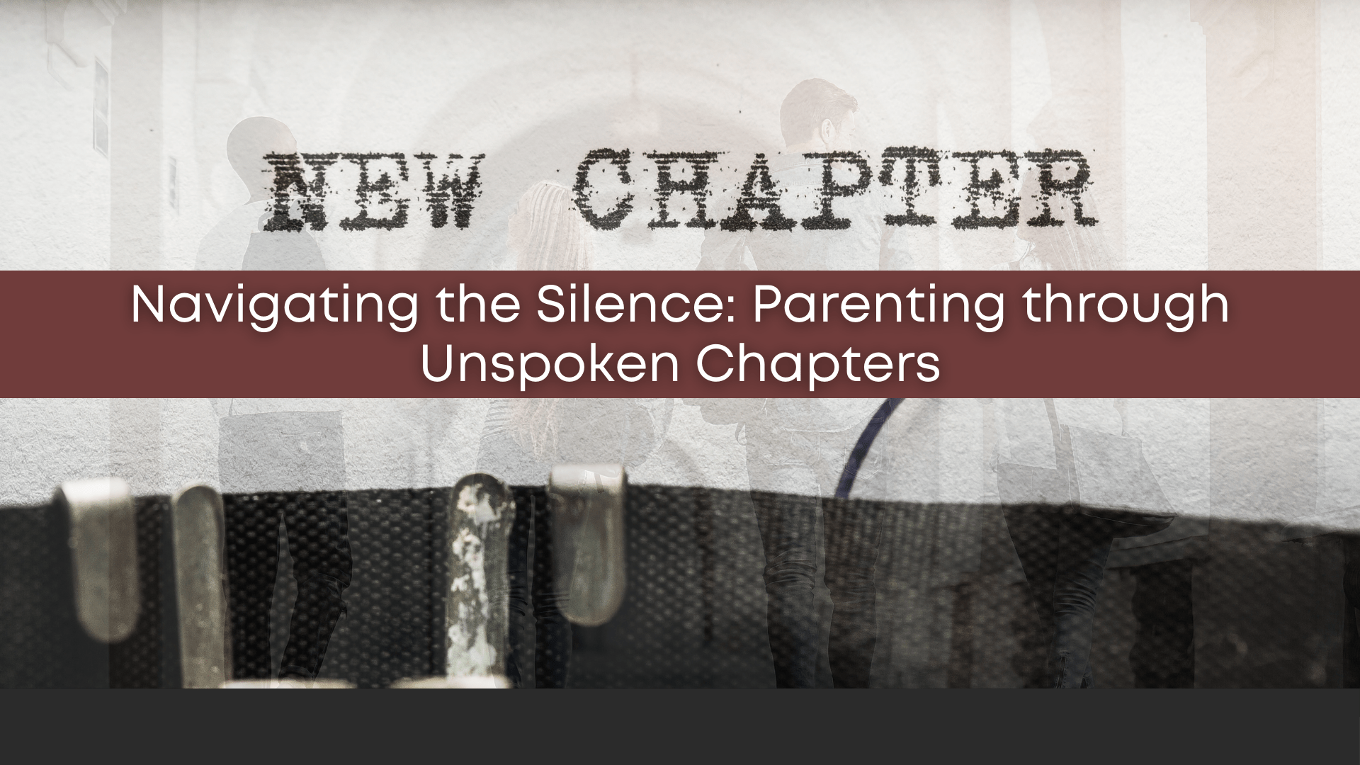 Parenting through Unspoken Chapters