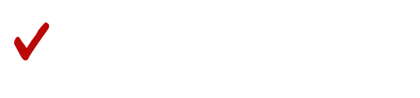 Printable worksheets that allow  you to envision & finally map out your path to personal success.